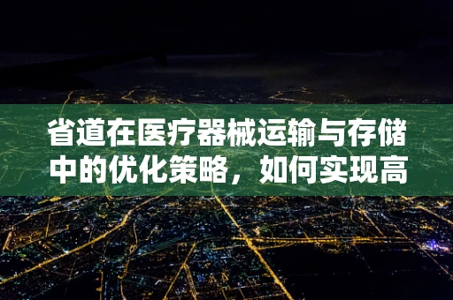 省道在医疗器械运输与存储中的优化策略，如何实现高效与安全？
