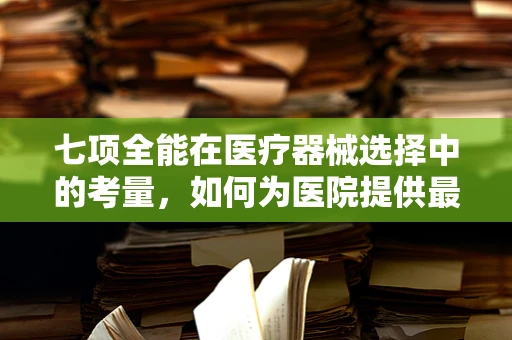 七项全能在医疗器械选择中的考量，如何为医院提供最优解？
