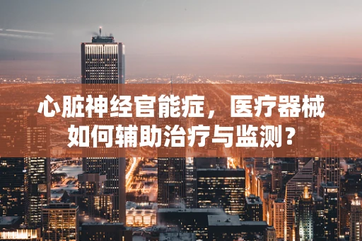 心脏神经官能症，医疗器械如何辅助治疗与监测？