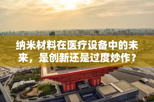 纳米材料在医疗设备中的未来，是创新还是过度炒作？