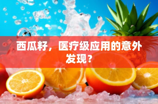 西瓜籽，医疗级应用的意外发现？