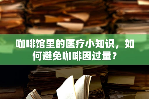 咖啡馆里的医疗小知识，如何避免咖啡因过量？