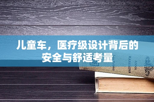 儿童车，医疗级设计背后的安全与舒适考量