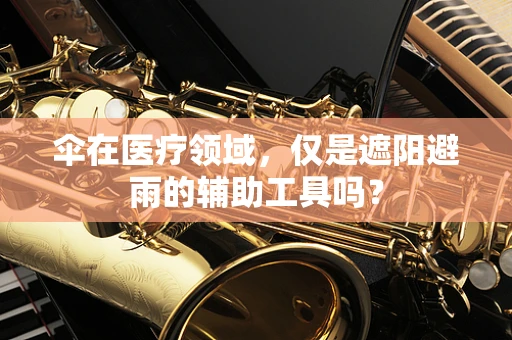 伞在医疗领域，仅是遮阳避雨的辅助工具吗？