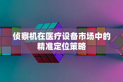 侦察机在医疗设备市场中的精准定位策略