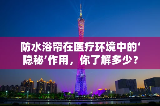防水浴帘在医疗环境中的‘隐秘’作用，你了解多少？