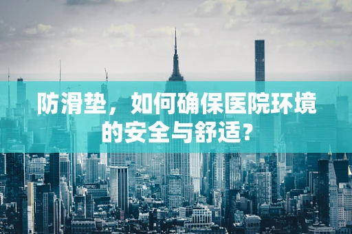 防滑垫，如何确保医院环境的安全与舒适？