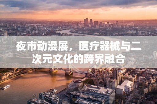 夜市动漫展，医疗器械与二次元文化的跨界融合