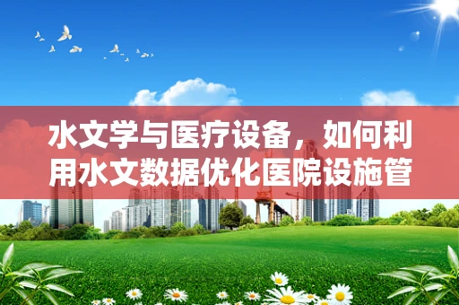 水文学与医疗设备，如何利用水文数据优化医院设施管理？