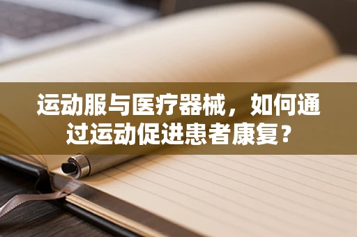 运动服与医疗器械，如何通过运动促进患者康复？