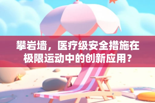 攀岩墙，医疗级安全措施在极限运动中的创新应用？