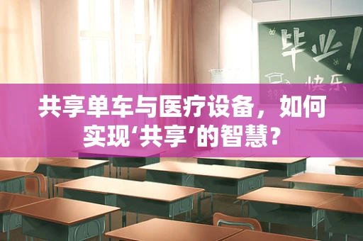 共享单车与医疗设备，如何实现‘共享’的智慧？