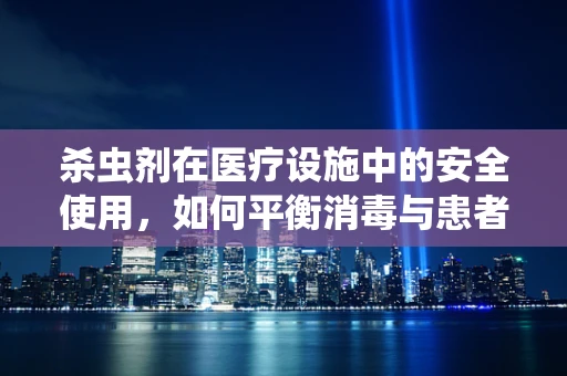 杀虫剂在医疗设施中的安全使用，如何平衡消毒与患者安全？