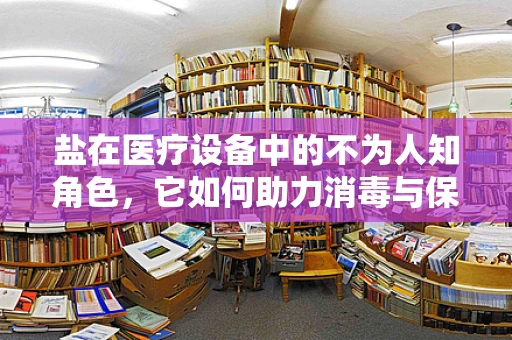 盐在医疗设备中的不为人知角色，它如何助力消毒与保存？
