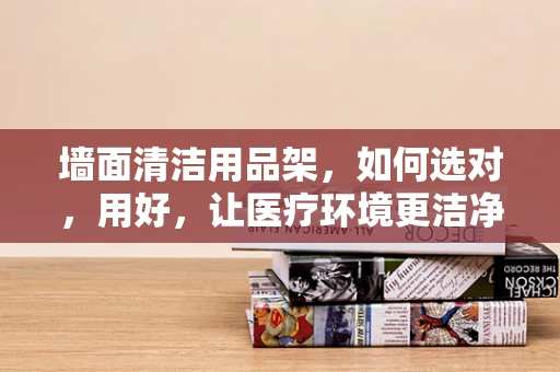 墙面清洁用品架，如何选对，用好，让医疗环境更洁净？