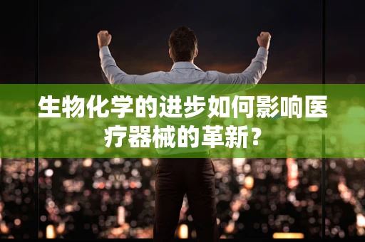 生物化学的进步如何影响医疗器械的革新？