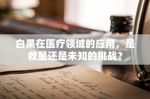 白果在医疗领域的应用，是救星还是未知的挑战？