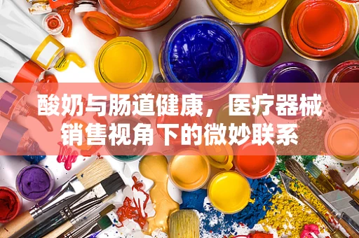 酸奶与肠道健康，医疗器械销售视角下的微妙联系