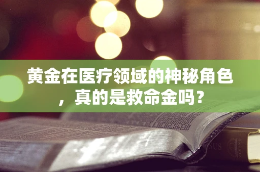 黄金在医疗领域的神秘角色，真的是救命金吗？