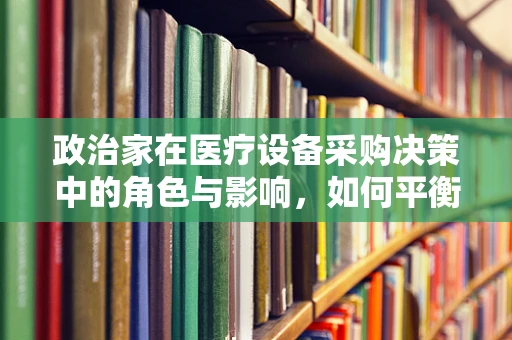政治家在医疗设备采购决策中的角色与影响，如何平衡公众利益与个人偏好？