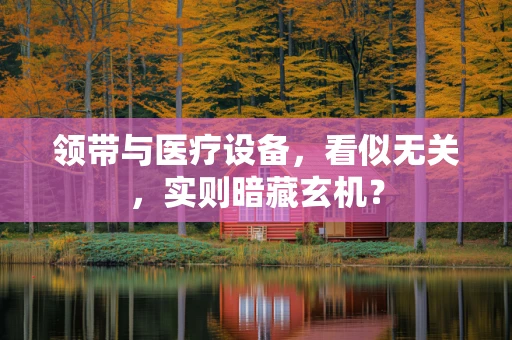 领带与医疗设备，看似无关，实则暗藏玄机？