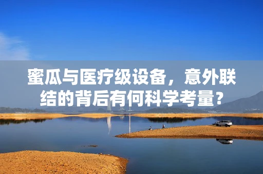 蜜瓜与医疗级设备，意外联结的背后有何科学考量？
