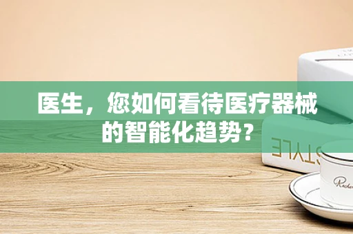 医生，您如何看待医疗器械的智能化趋势？