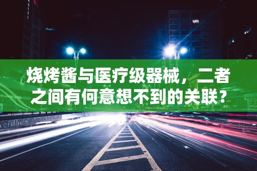 烧烤酱与医疗级器械，二者之间有何意想不到的关联？