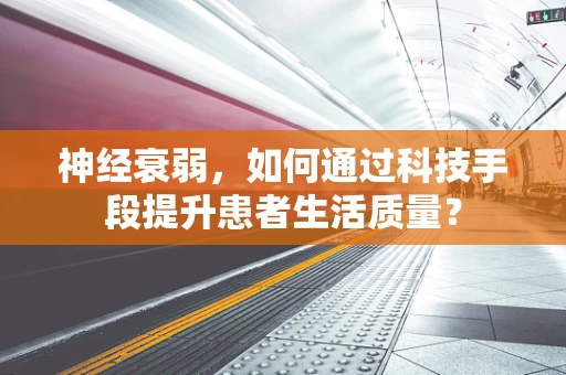 神经衰弱，如何通过科技手段提升患者生活质量？