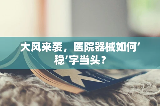 大风来袭，医院器械如何‘稳’字当头？