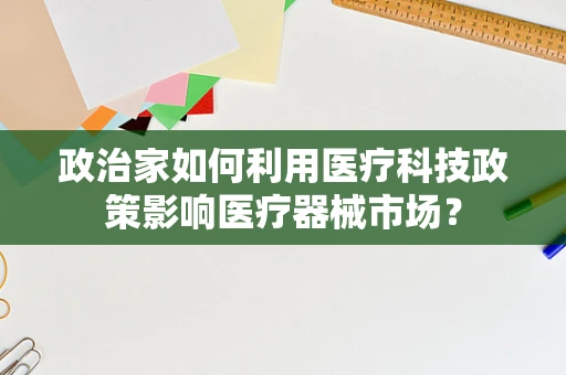 政治家如何利用医疗科技政策影响医疗器械市场？