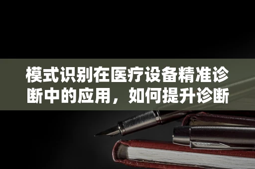模式识别在医疗设备精准诊断中的应用，如何提升诊断效率？