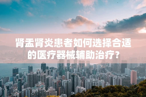 肾盂肾炎患者如何选择合适的医疗器械辅助治疗？