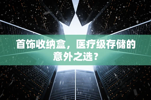 首饰收纳盒，医疗级存储的意外之选？
