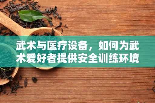 武术与医疗设备，如何为武术爱好者提供安全训练环境？