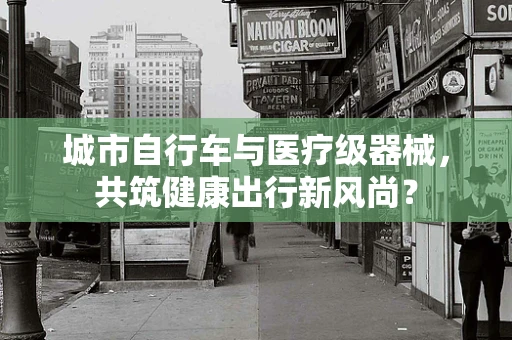 城市自行车与医疗级器械，共筑健康出行新风尚？