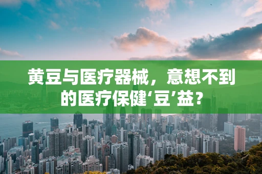 黄豆与医疗器械，意想不到的医疗保健‘豆’益？