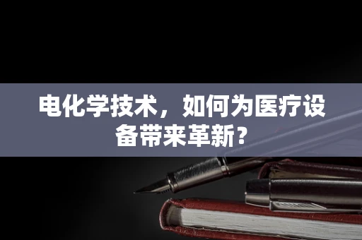 电化学技术，如何为医疗设备带来革新？