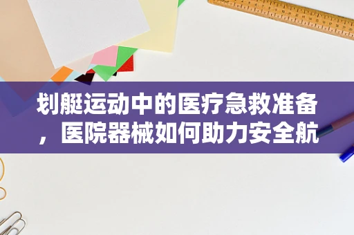 划艇运动中的医疗急救准备，医院器械如何助力安全航行？
