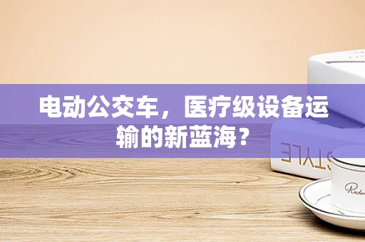 电动公交车，医疗级设备运输的新蓝海？