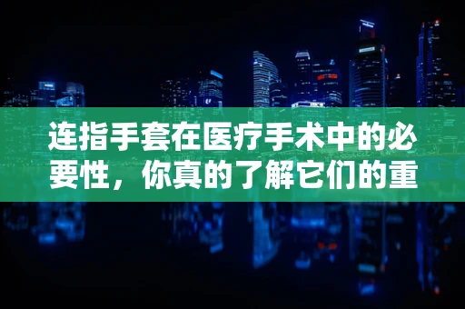 连指手套在医疗手术中的必要性，你真的了解它们的重要性吗？