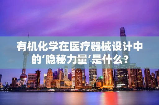 有机化学在医疗器械设计中的‘隐秘力量’是什么？