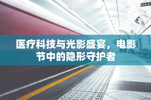 医疗科技与光影盛宴，电影节中的隐形守护者