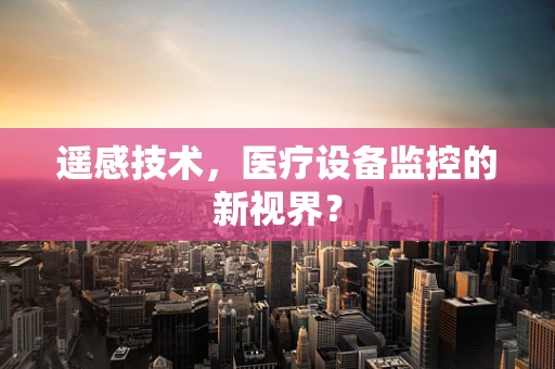 遥感技术，医疗设备监控的新视界？