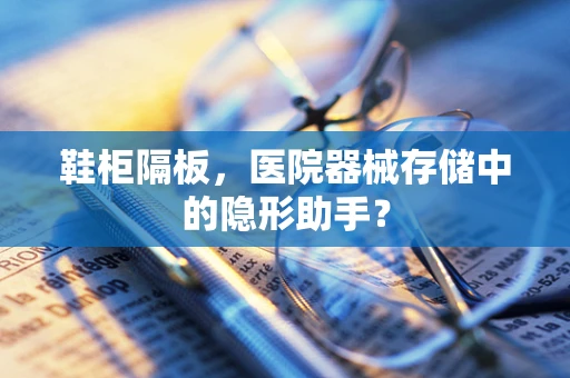 鞋柜隔板，医院器械存储中的隐形助手？