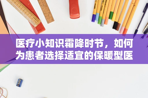 医疗小知识霜降时节，如何为患者选择适宜的保暖型医疗器械？