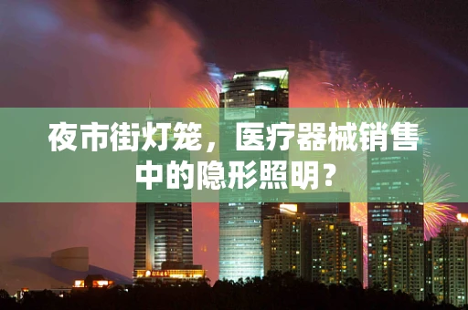 夜市街灯笼，医疗器械销售中的隐形照明？