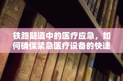 铁路隧道中的医疗应急，如何确保紧急医疗设备的快速部署？