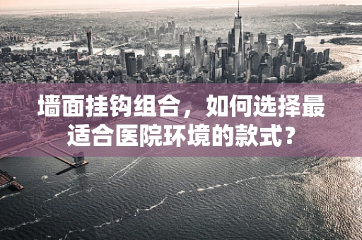 墙面挂钩组合，如何选择最适合医院环境的款式？