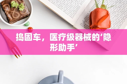 捣固车，医疗级器械的‘隐形助手’